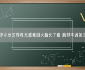 27岁小伙对异性无感竟因大脑长了瘤 胸部丰满如少女！