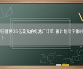 福特即日暂停35亿美元的电池厂订单 曾计划向宁德时代求“技术”！