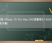 全球第四 iPhone 15 Pro Max DXO屏幕得分149分：原地踏步 挤牙膏！