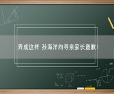 弄成这样 孙海洋向寻亲家长道歉！