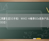 新一代鸿蒙生态5G手机！WIKO Hi畅享60s现身产品库：配天玑700芯！