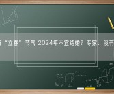 因没有“立春”节气 2024年不宜结婚？专家：没有科学依据！