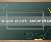 OPPO Find N3真机照泄露：影像最顶的折叠屏旗舰!