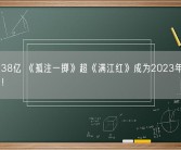 票房破38亿 《孤注一掷》超《满江红》成为2023年观影人次第一！