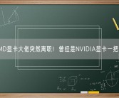 AMD显卡大佬突然离职！曾经是NVIDIA显卡一把手！