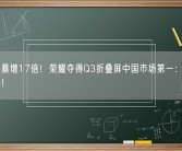 出货量暴增17倍！荣耀夺得Q3折叠屏中国市场第一：首次超越华为！