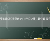 美国最受欢迎CEO榜单出炉：NVIDIA黄仁勋夺魁 库克仅第四!