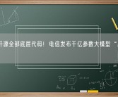 明年开源全部底层代码！电信发布千亿参数大模型“星辰语义”！