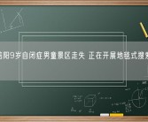 河南信阳9岁自闭症男童景区走失 正在开展地毯式搜索 愿平安！