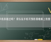 不看手机你能过吗？仰头玩手机可预防颈椎病上热搜：消息不实！