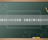乘客花6338元买机票：因看错日期只退还269元！