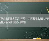 华为将停止采购高通芯片 郭明錤：阿斯麦或将EUV光刻机出货量预测大幅下调约20-30%！