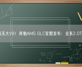 从此再无大V8！奔驰AMG GLC官图发布：全系2.0T+电机！