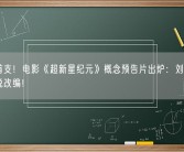 全球首支！电影《超新星纪元》概念预告片出炉：刘慈欣科幻小说改编！
