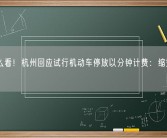 你怎么看！杭州回应试行机动车停放以分钟计费：缩短计费周期！