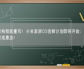 底层架构彻底重写！小米澎湃OS尝鲜计划即将开始：首批升级机型成悬念！