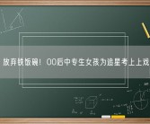 放弃铁饭碗！00后中专生女孩为追星考上上戏