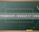 7岁男孩偷拿钱买萝卜刀被送派出所 写了一份保证书！