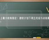 游戏史上最大收购落定！微软计划下周五完成与动视暴雪的巨额交易！