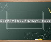 一车四人被困昆仑山脉无人区 华为Mate60 Pro成功救命！