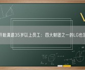 韩企开始清退35岁以上员工：四大财团之一的LG也顶不住!