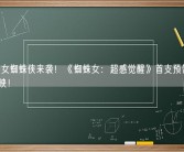 一大波女蜘蛛侠来袭！《蜘蛛女：超感觉醒》首支预告发布：2月上映！