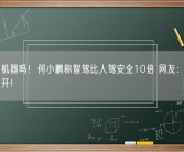 你相信机器吗！何小鹏称智驾比人驾安全10倍 网友：为啥还要自己开！