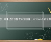 死心吧！苹果已封存指纹识别设备：iPhone不会有指纹解锁了！