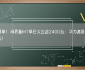 假期爆单！问界新M7单日大定超2400台：华为高阶智驾遥遥领先！