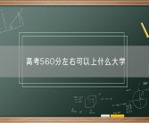 高考560分左右可以上什么大学