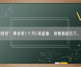 “挖呀挖”黄老师1个月5场直播：销售额超百万、掉粉5万！