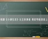 最火电视剧《小满生活》女主扮演者 蒋欣导航语音上架高德！