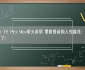 iPhone 15 Pro Max明天首销 果粉提前购入壳膜线：就等手机到货了!