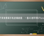 男子浑身绑满手机进境被查：一查40部苹果iPhone 6！