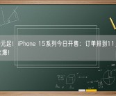 5999元起！iPhone 15系列今日开售：订单排到11月 Pro版太火爆！