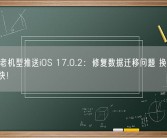 苹果向老机型推送iOS 17.0.2：修复数据迁移问题 换iPhone 15更快！