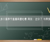 LNG止步八强李宁直播间遭吐槽 网友：过分了 与带货主播无关！