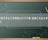 今年中国汽车出口有望超过400万辆 超越日本成全球第一大出口国！
