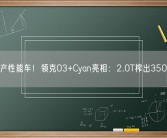 真国产性能车！领克03+Cyan亮相：2.0T榨出350马力！