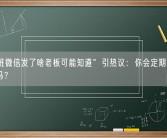 “上班微信发了啥老板可能知道”引热议：你会定期删聊天记录吗？