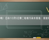 7800吨！日本10月5日第二轮核污染水排海：排放周期约17天！