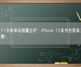 京东双11手机单品销量出炉：iPhone 15系列包揽前三 价格跳水卖爆！