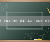 最后一次卖3999元！雷军：小米15起步价一定会提高