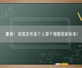 重磅！我国发布首个人源干细胞国家标准！
