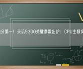 安卓跑分第一！天玑9300关键参数出炉：CPU主频突破3.2GHz！