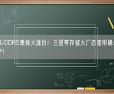 DDR4/DDR5集体大涨价！三星等存储大厂态度明确：将继续减产！