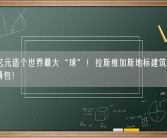 167亿元造个世界最大“球”！拉斯维加斯地标建筑变身巨型表情包！
