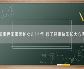 女子帮离世闺蜜照护女儿14年 孩子健康快乐长大心满意足!