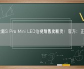 小米全新S Pro Mini LED电视预售卖断货！官方：正在追产能！