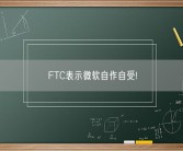 FTC表示微软自作自受!